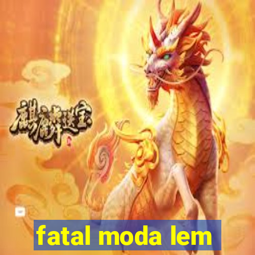 fatal moda lem